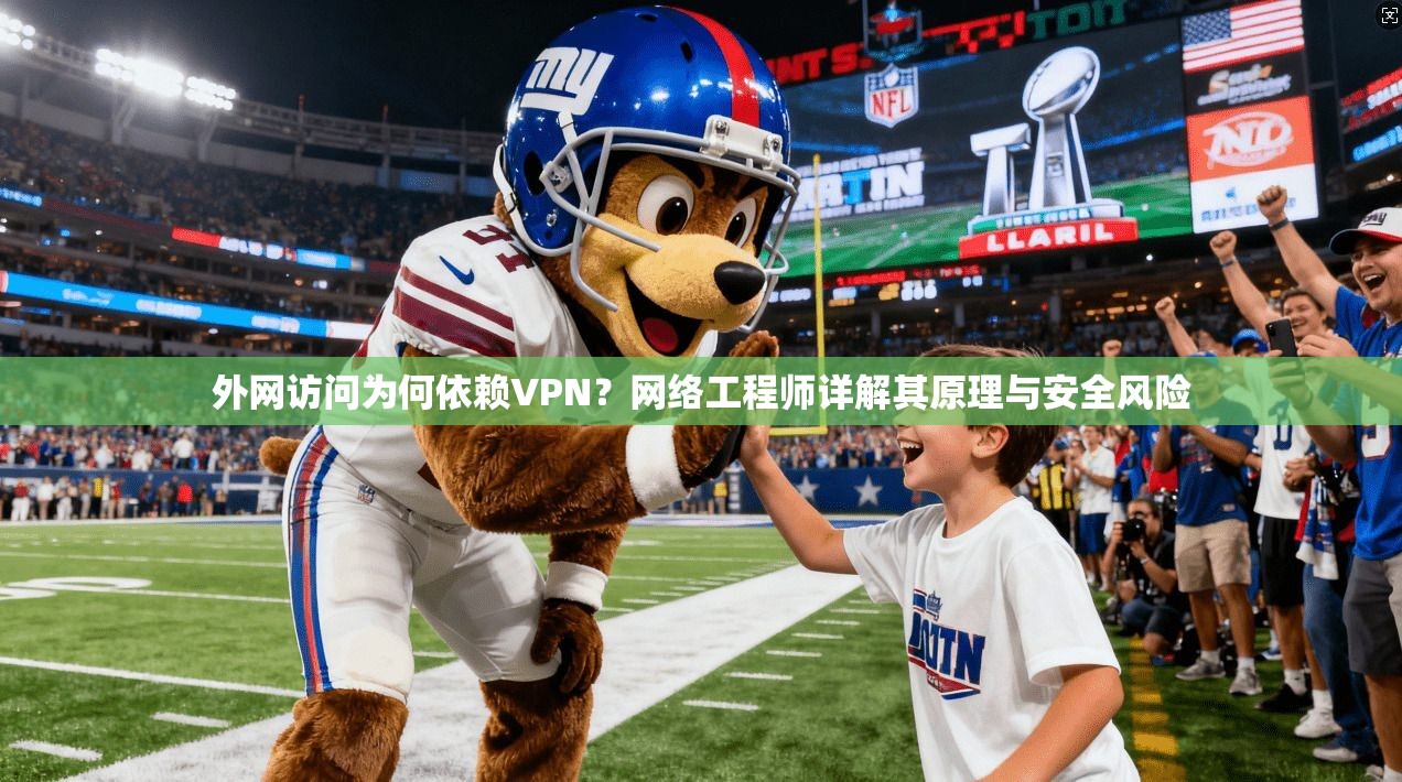 外网访问为何依赖VPN？网络工程师详解其原理与安全风险