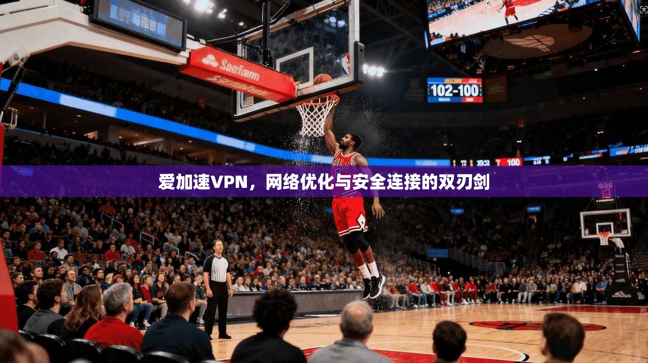 爱加速VPN，网络优化与安全连接的双刃剑