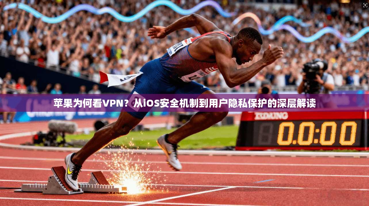 苹果为何看VPN？从iOS安全机制到用户隐私保护的深层解读