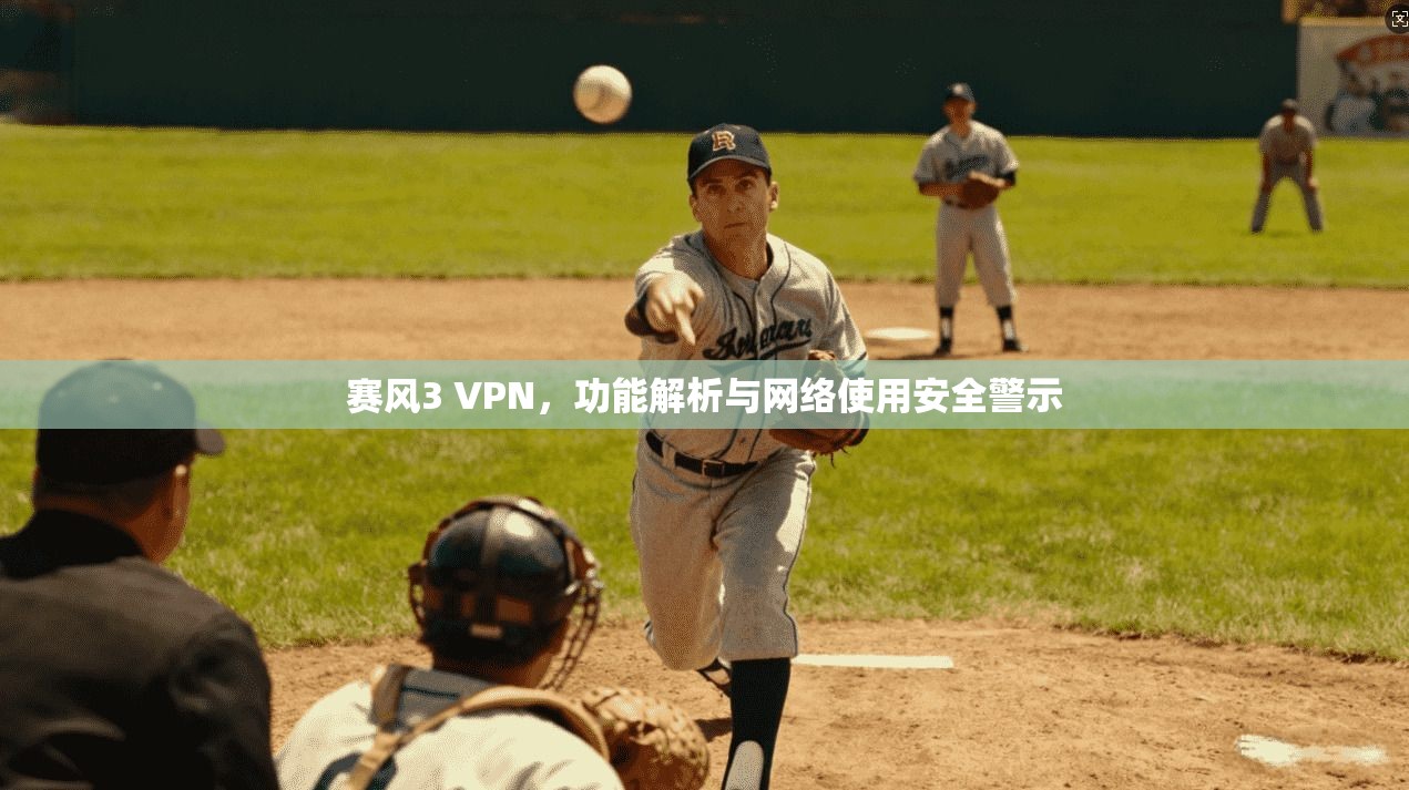 赛风3 VPN，功能解析与网络使用安全警示