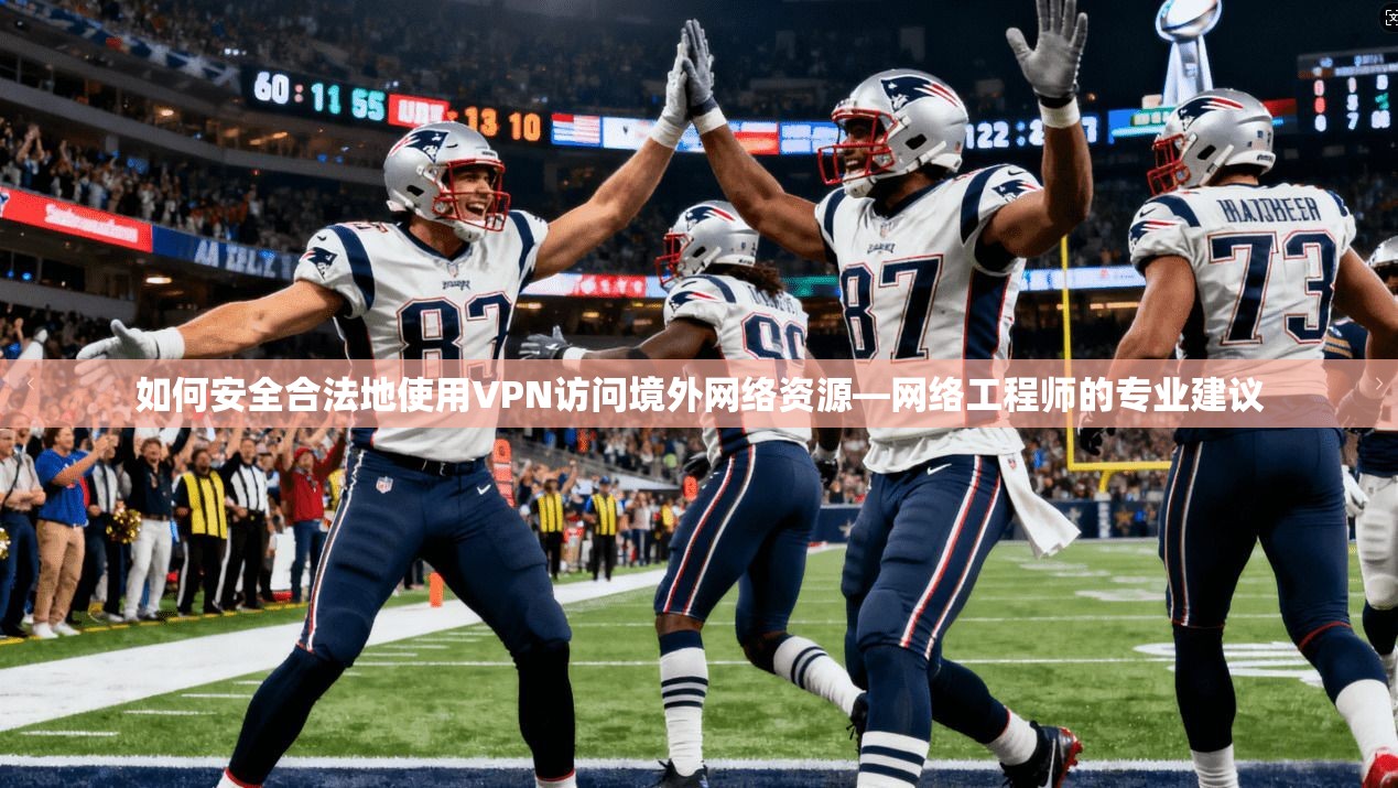 如何安全合法地使用VPN访问境外网络资源—网络工程师的专业建议