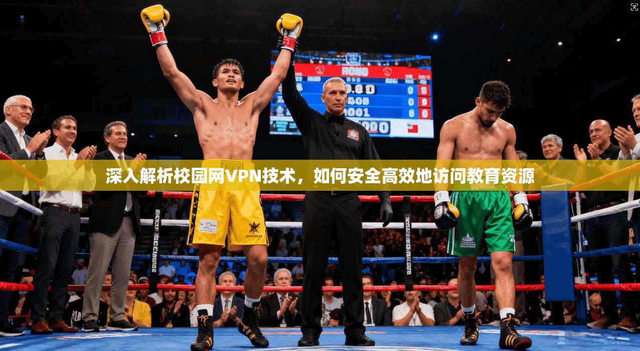 深入解析校园网VPN技术，如何安全高效地访问教育资源
