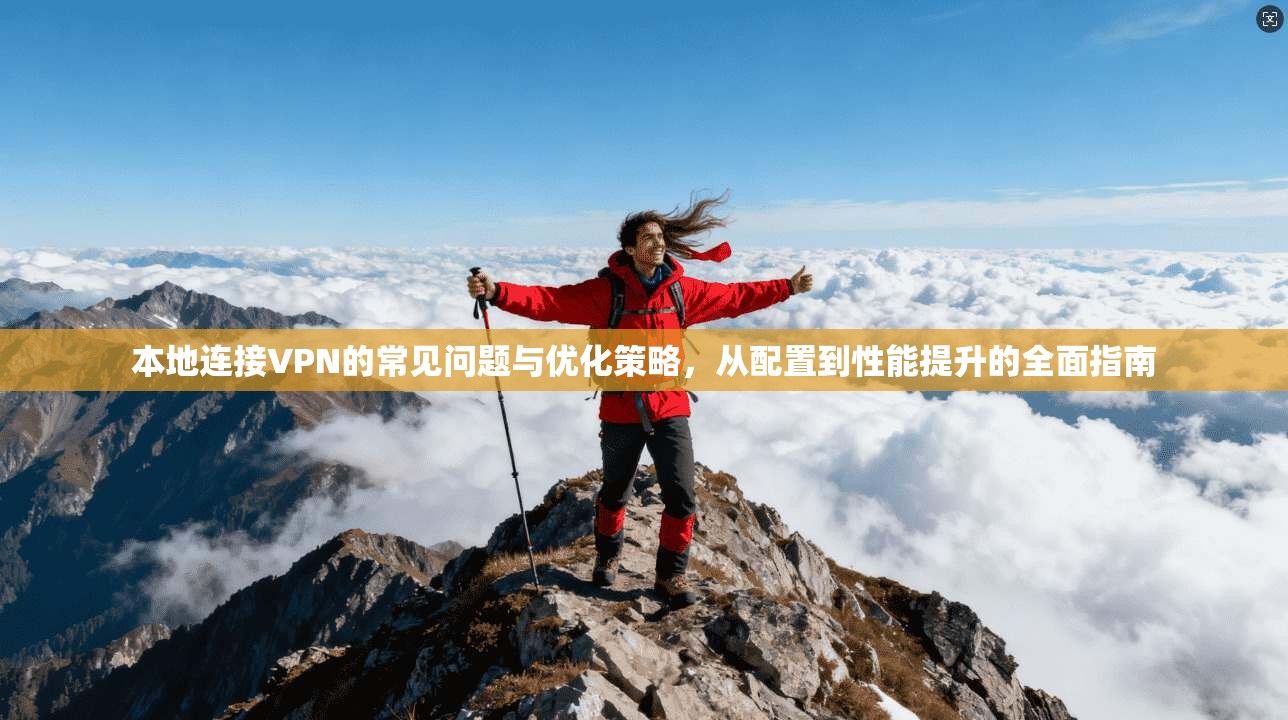 本地连接VPN的常见问题与优化策略，从配置到性能提升的全面指南