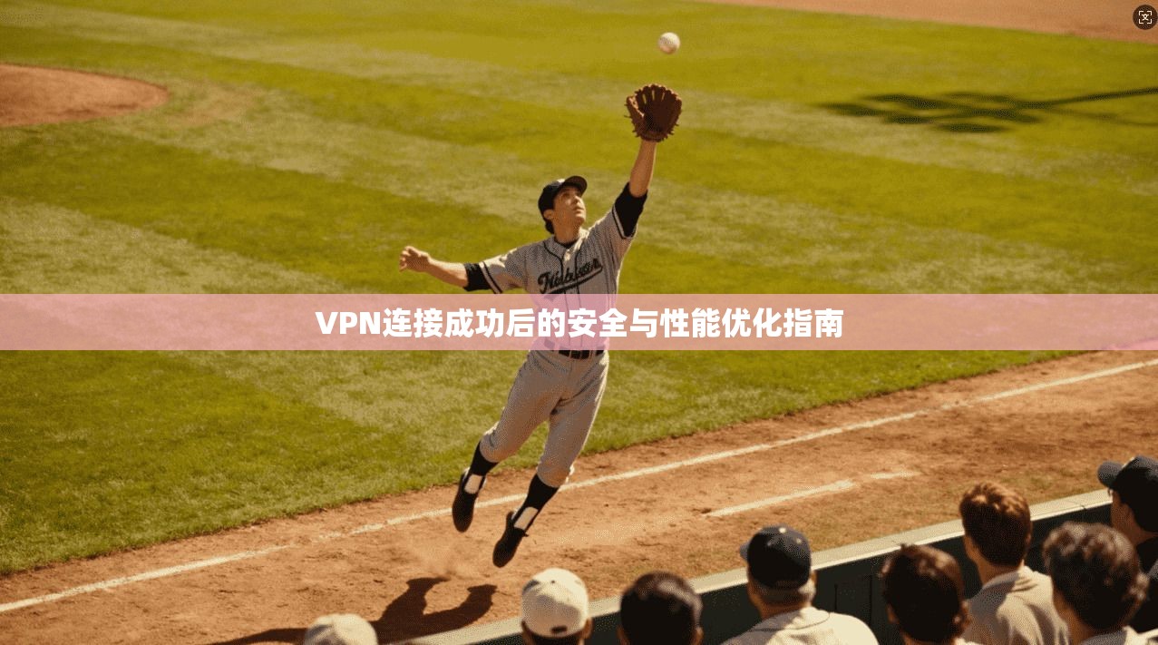 VPN连接成功后的安全与性能优化指南