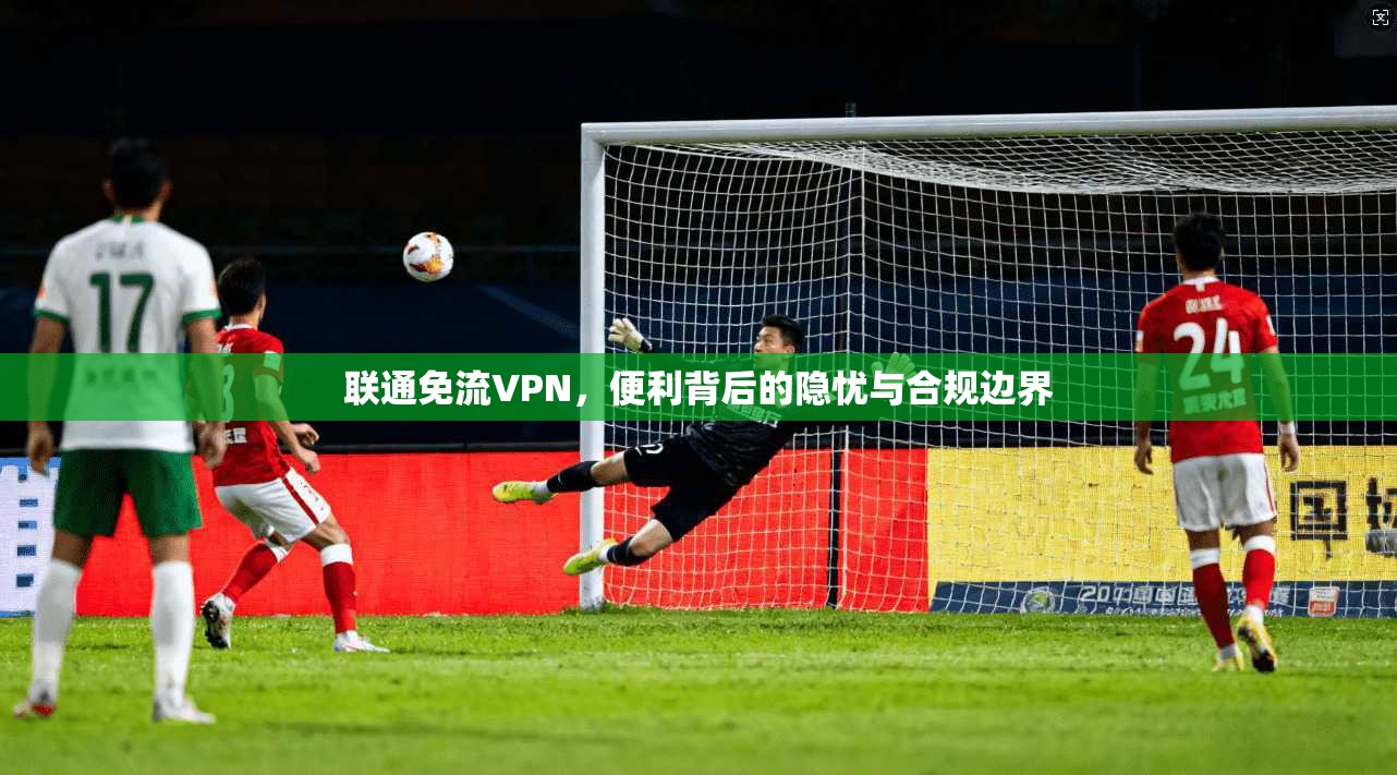 联通免流VPN，便利背后的隐忧与合规边界