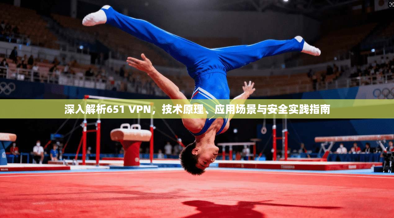 深入解析651 VPN，技术原理、应用场景与安全实践指南