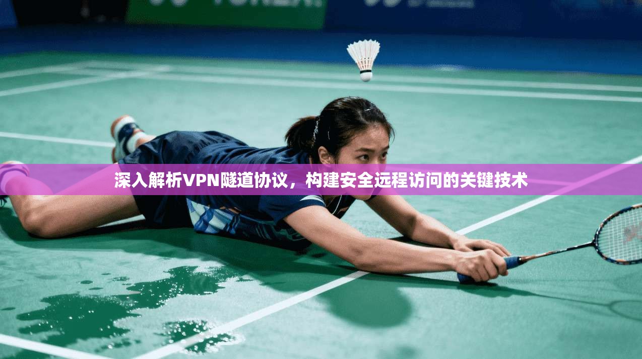 深入解析VPN隧道协议，构建安全远程访问的关键技术