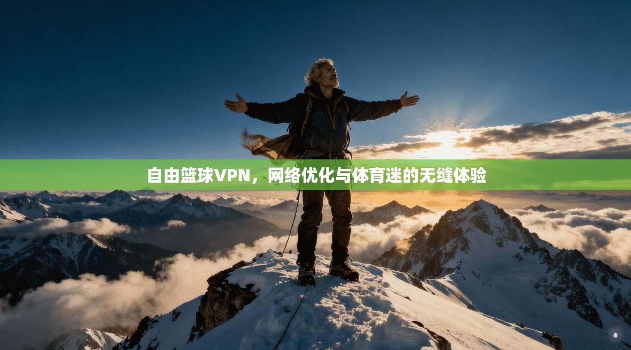 自由篮球VPN，网络优化与体育迷的无缝体验