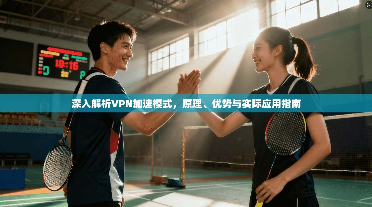 深入解析VPN加速模式，原理、优势与实际应用指南