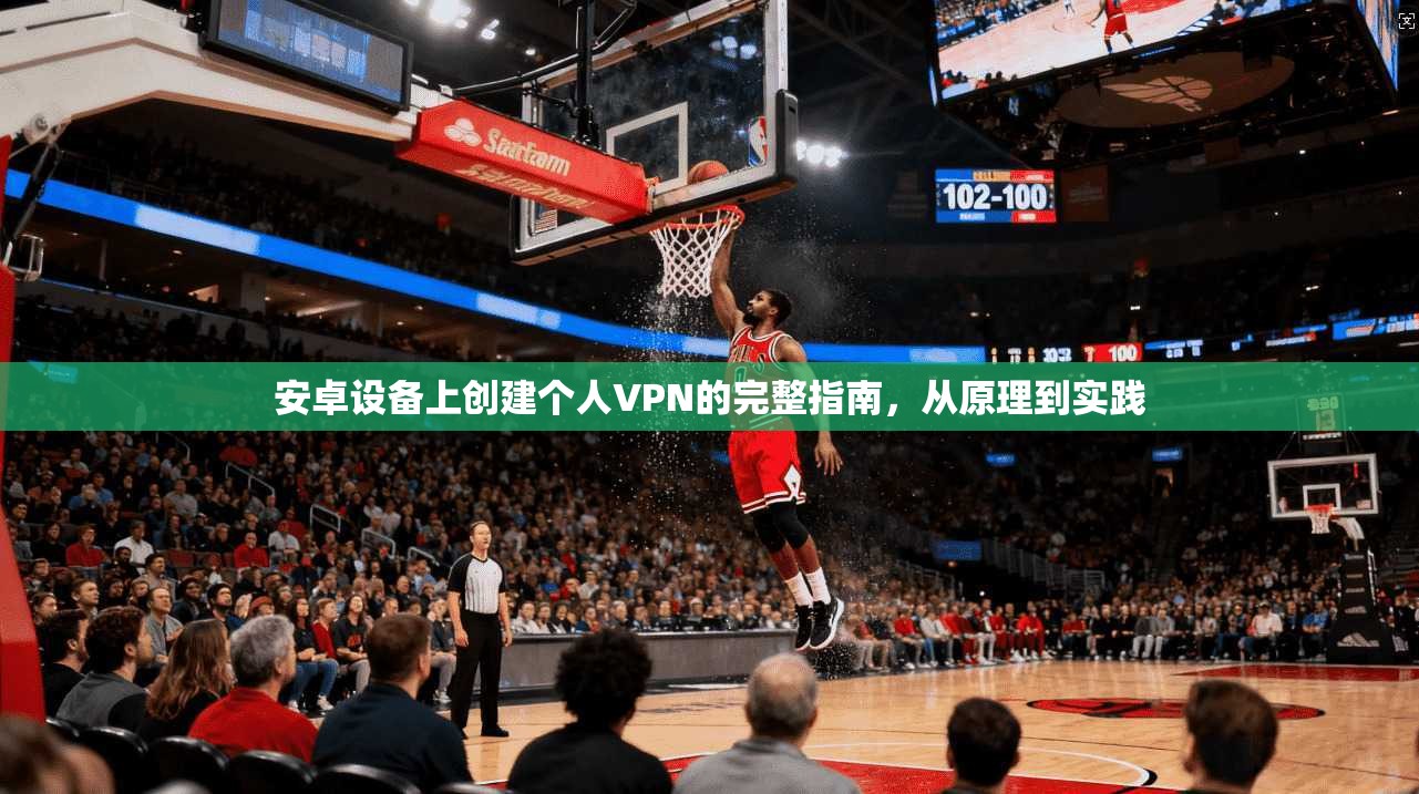 安卓设备上创建个人VPN的完整指南，从原理到实践