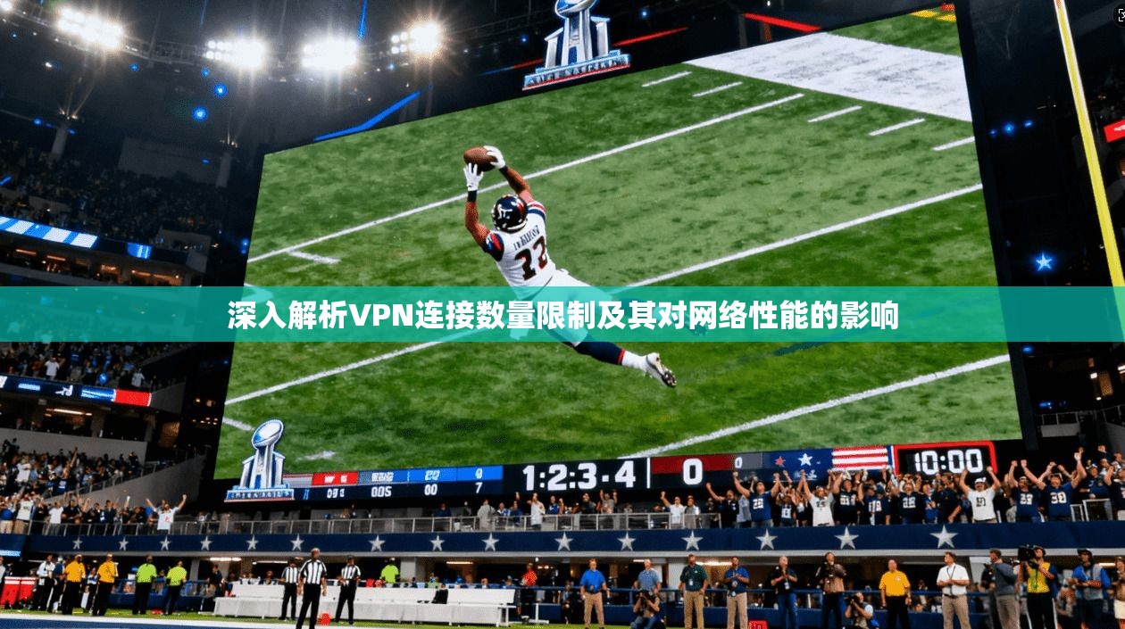 深入解析VPN连接数量限制及其对网络性能的影响