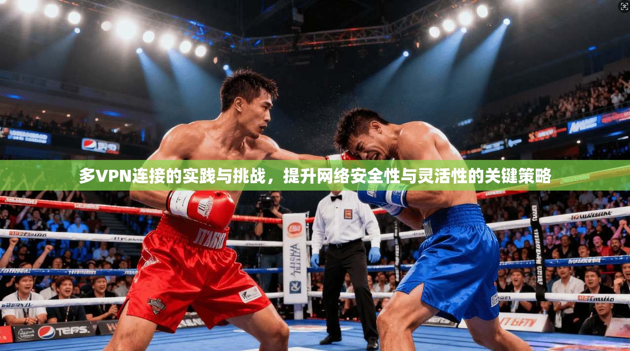多VPN连接的实践与挑战，提升网络安全性与灵活性的关键策略