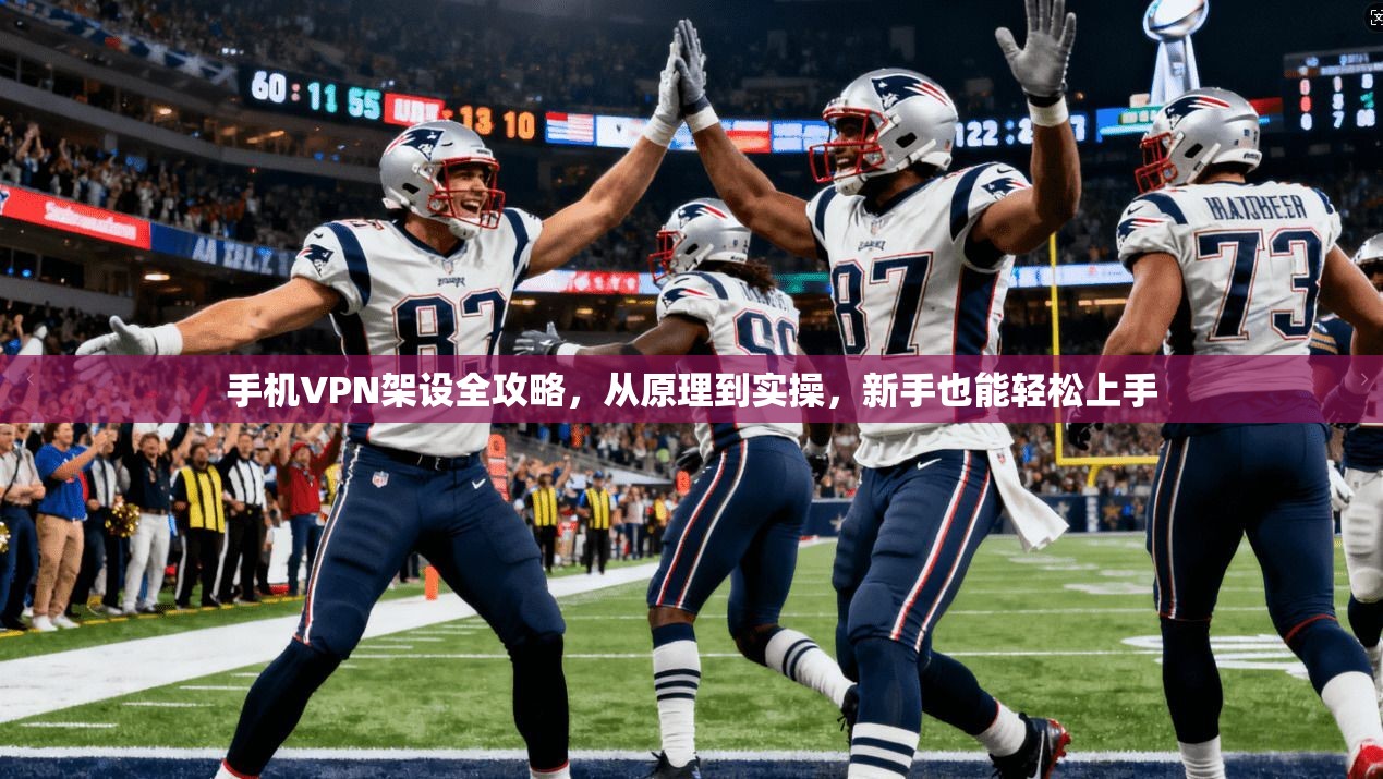 手机VPN架设全攻略，从原理到实操，新手也能轻松上手