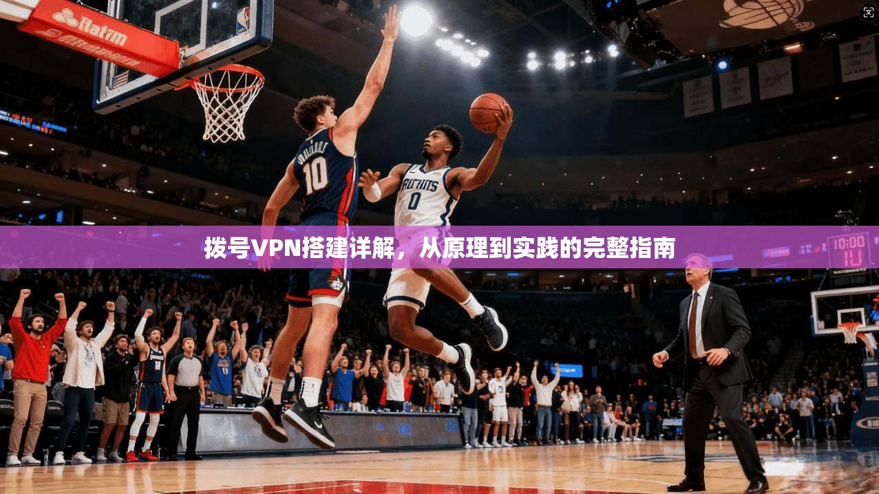 拨号VPN搭建详解，从原理到实践的完整指南