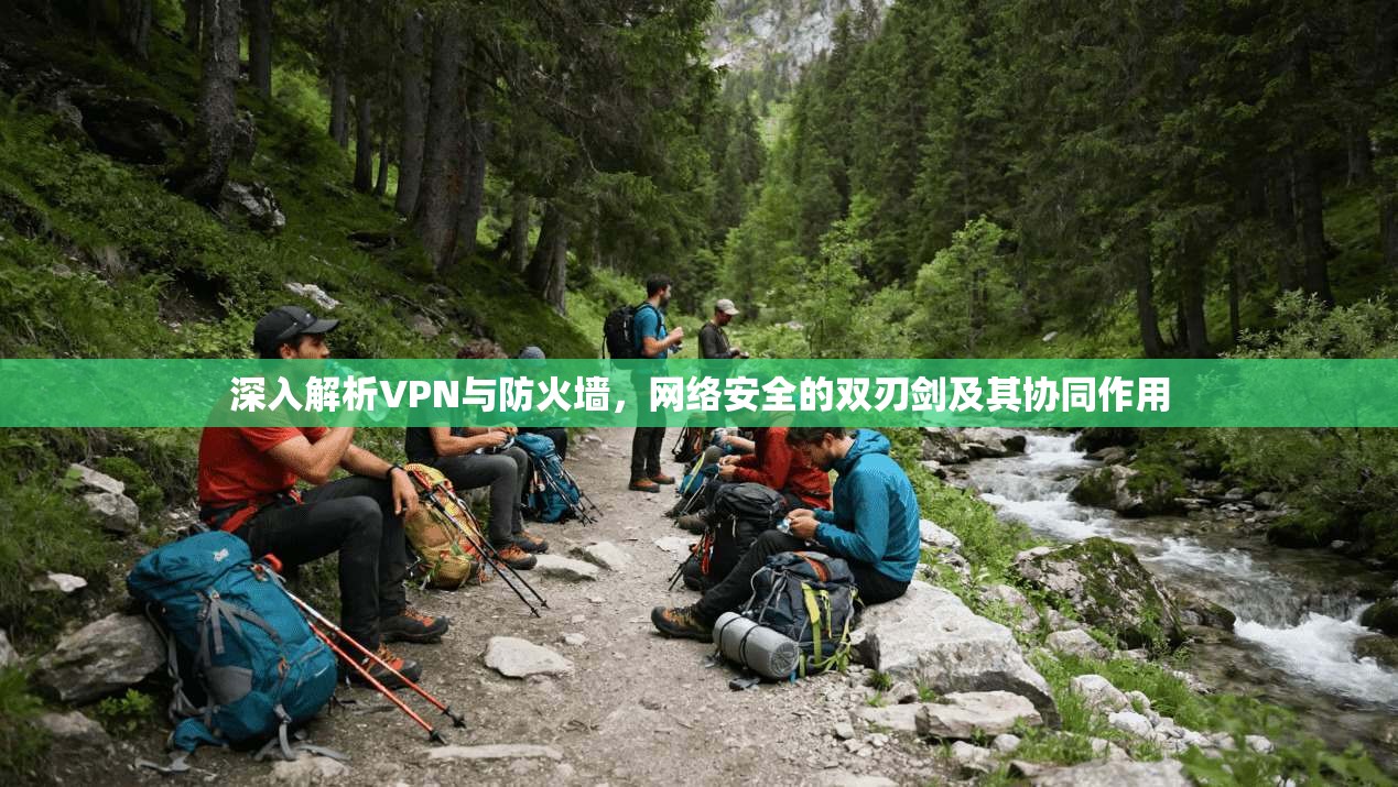 深入解析VPN与防火墙，网络安全的双刃剑及其协同作用