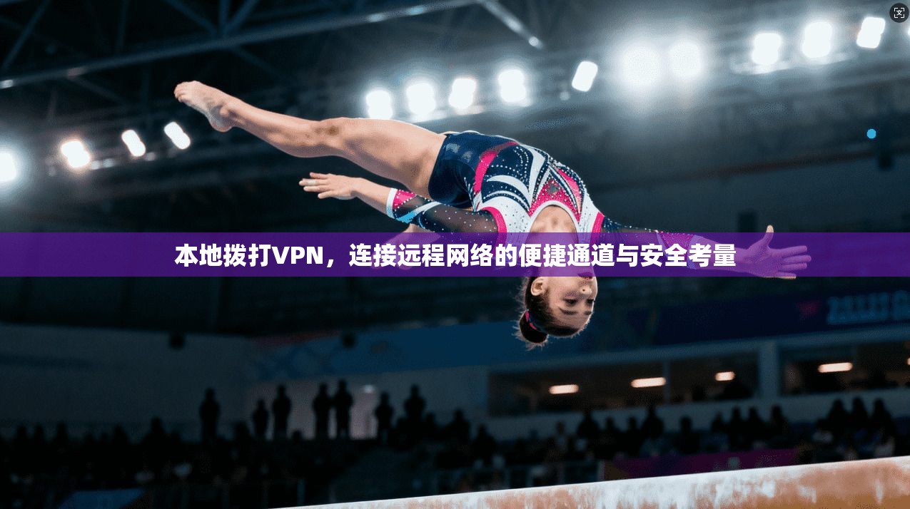 本地拨打VPN，连接远程网络的便捷通道与安全考量