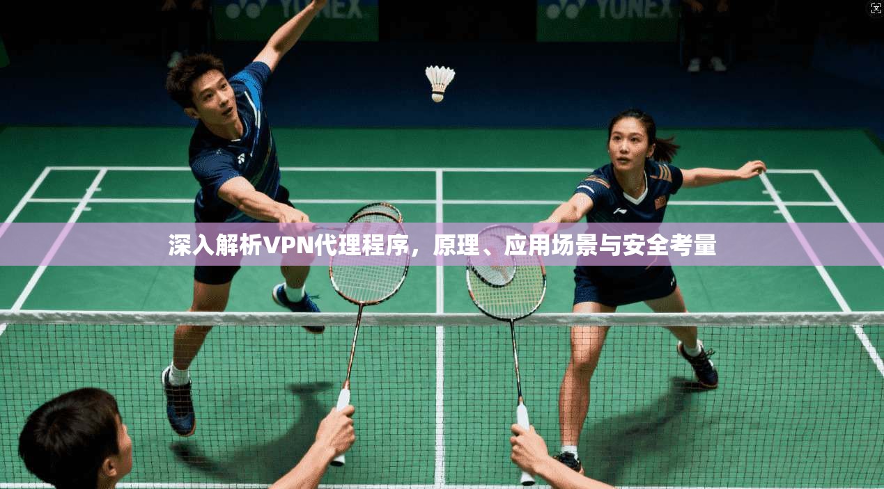 深入解析VPN代理程序，原理、应用场景与安全考量