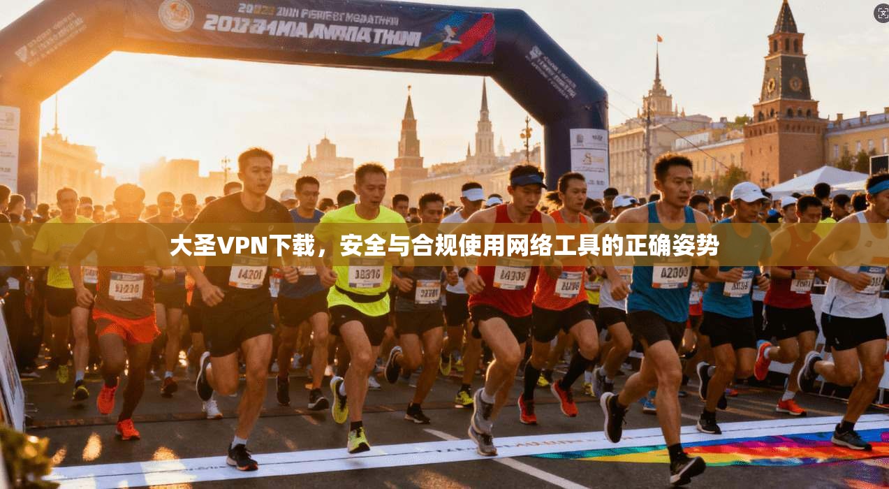 大圣VPN下载，安全与合规使用网络工具的正确姿势