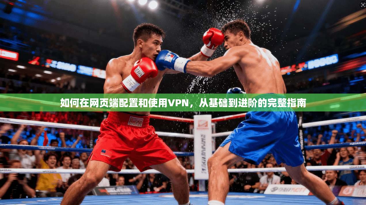 如何在网页端配置和使用VPN，从基础到进阶的完整指南