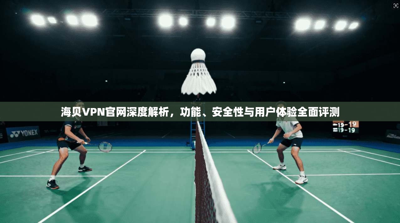 海贝VPN官网深度解析，功能、安全性与用户体验全面评测