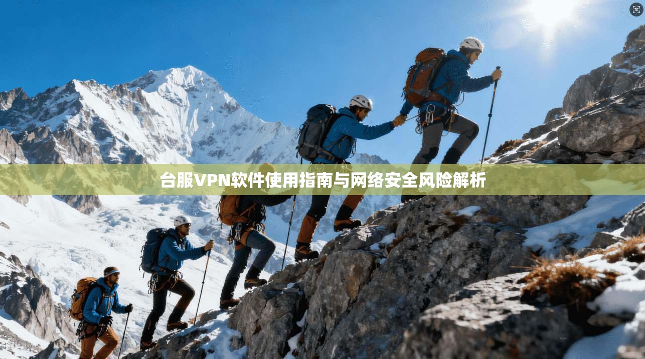 台服VPN软件使用指南与网络安全风险解析