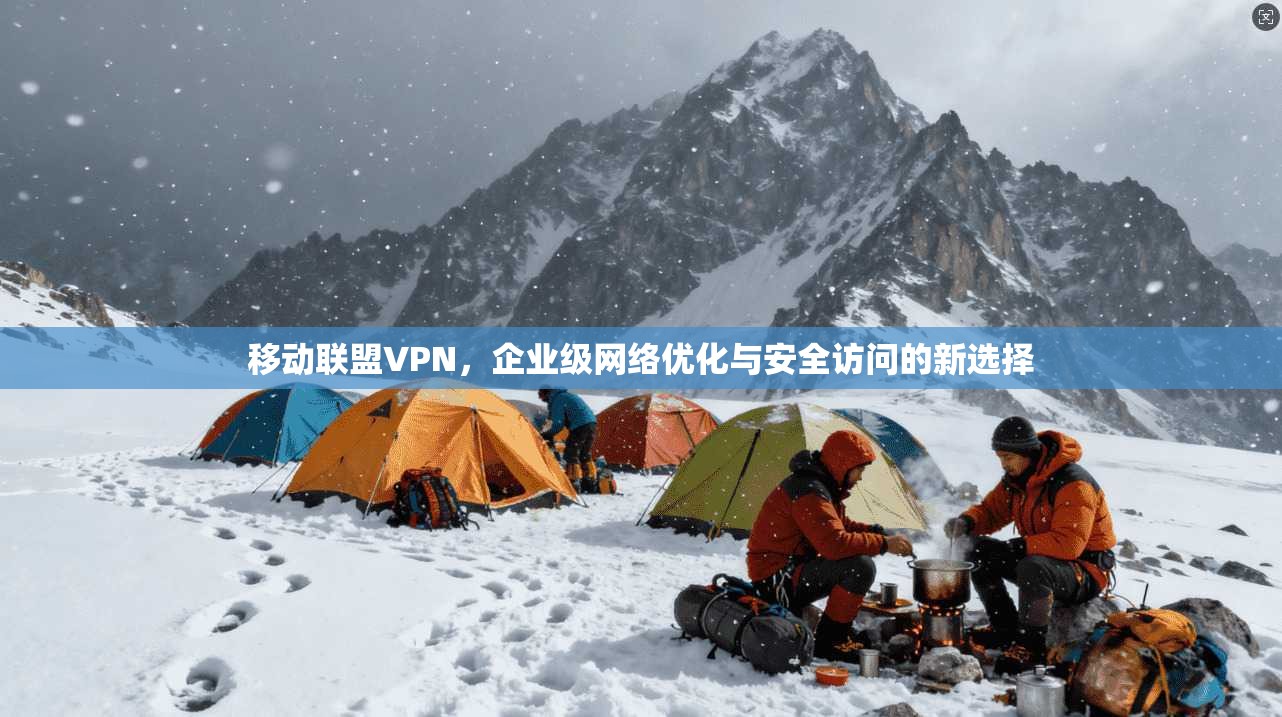 移动联盟VPN，企业级网络优化与安全访问的新选择