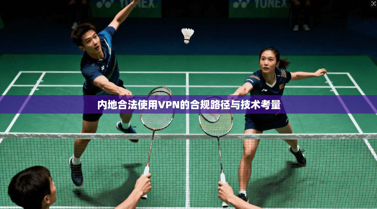 内地合法使用VPN的合规路径与技术考量