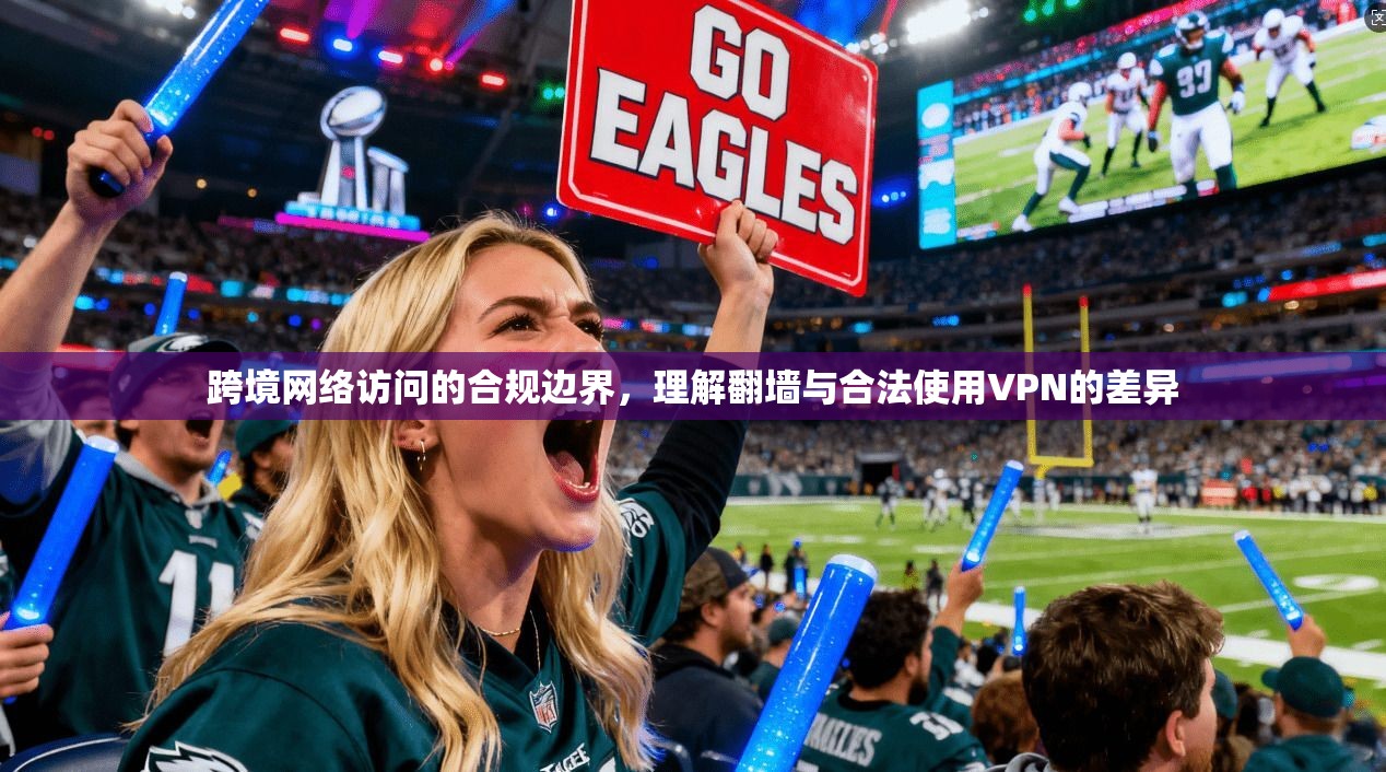 跨境网络访问的合规边界，理解翻墙与合法使用VPN的差异