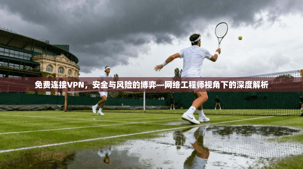 免费连接VPN，安全与风险的博弈—网络工程师视角下的深度解析