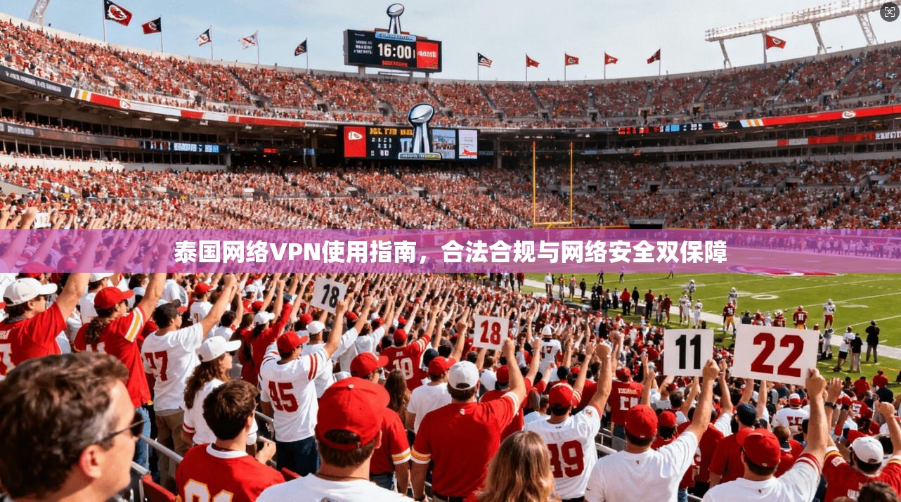 泰国网络VPN使用指南，合法合规与网络安全双保障