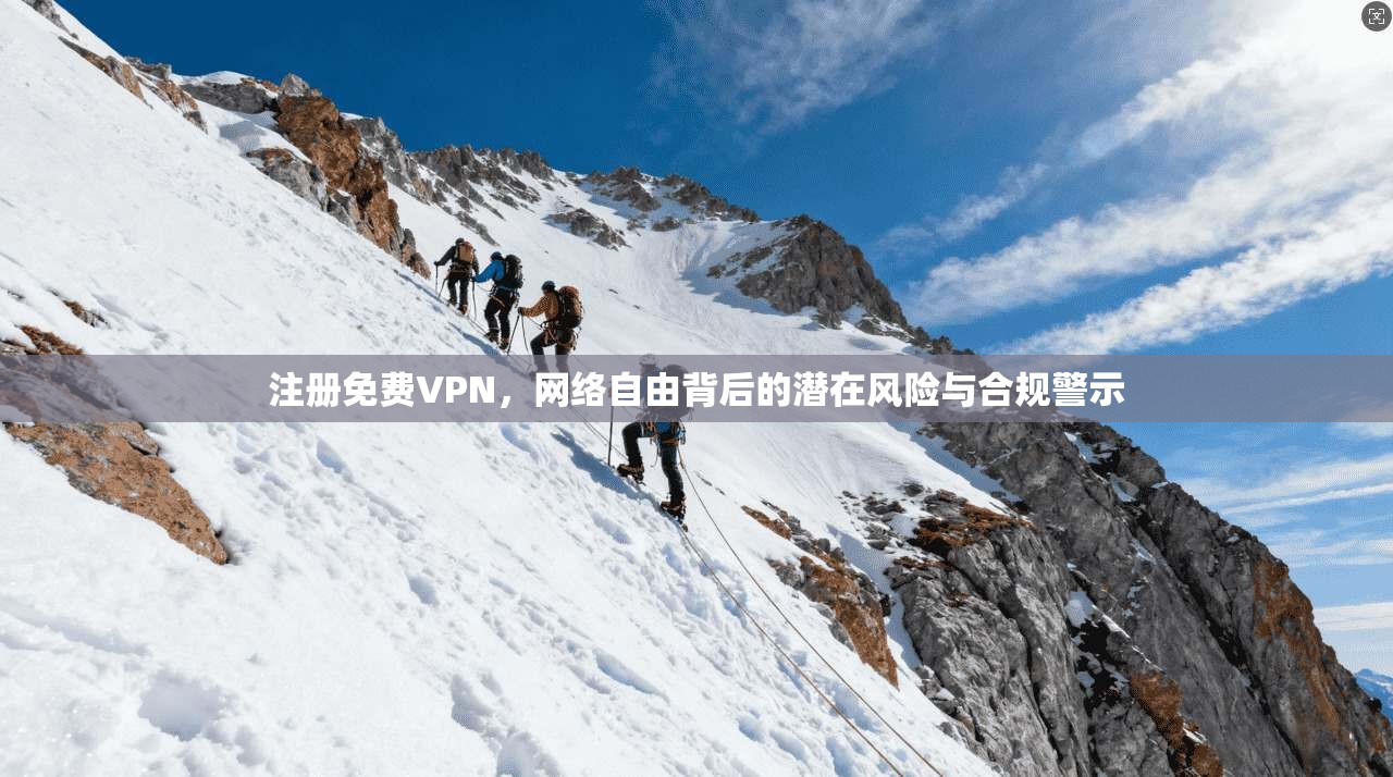 注册免费VPN，网络自由背后的潜在风险与合规警示