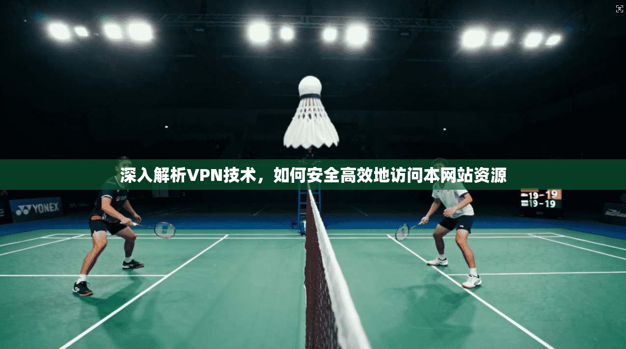 深入解析VPN技术，如何安全高效地访问本网站资源