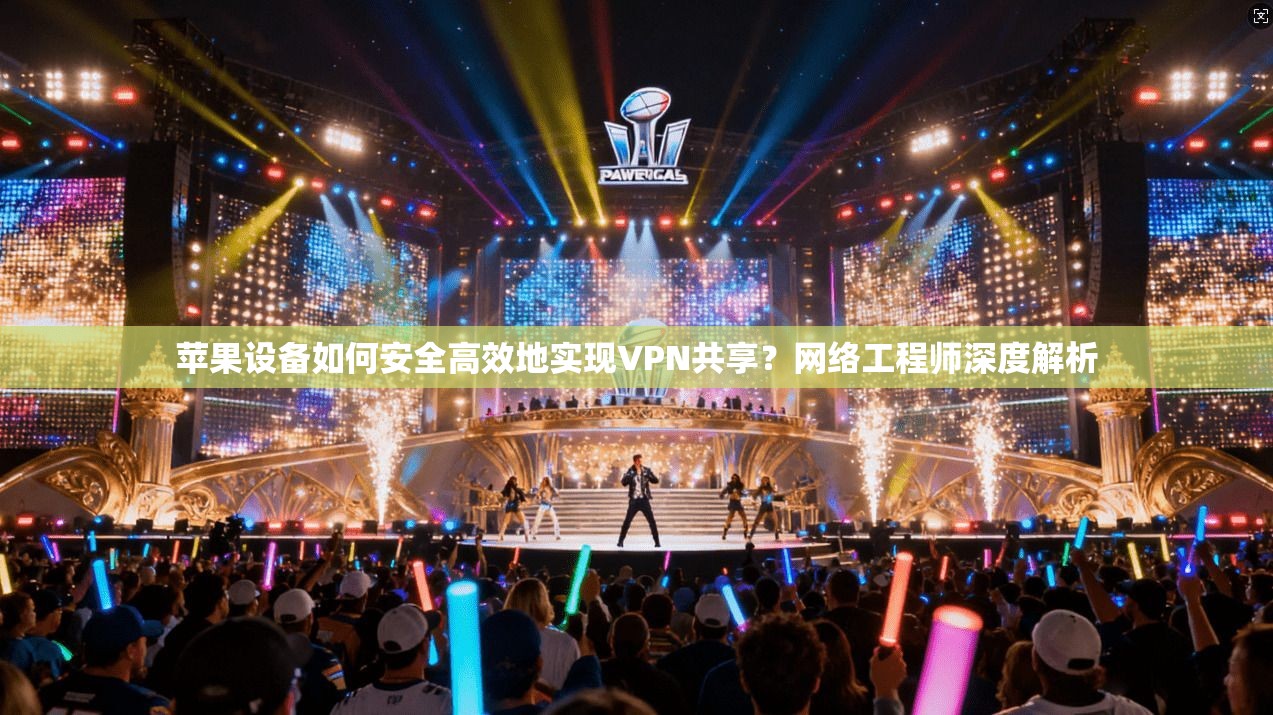 苹果设备如何安全高效地实现VPN共享？网络工程师深度解析