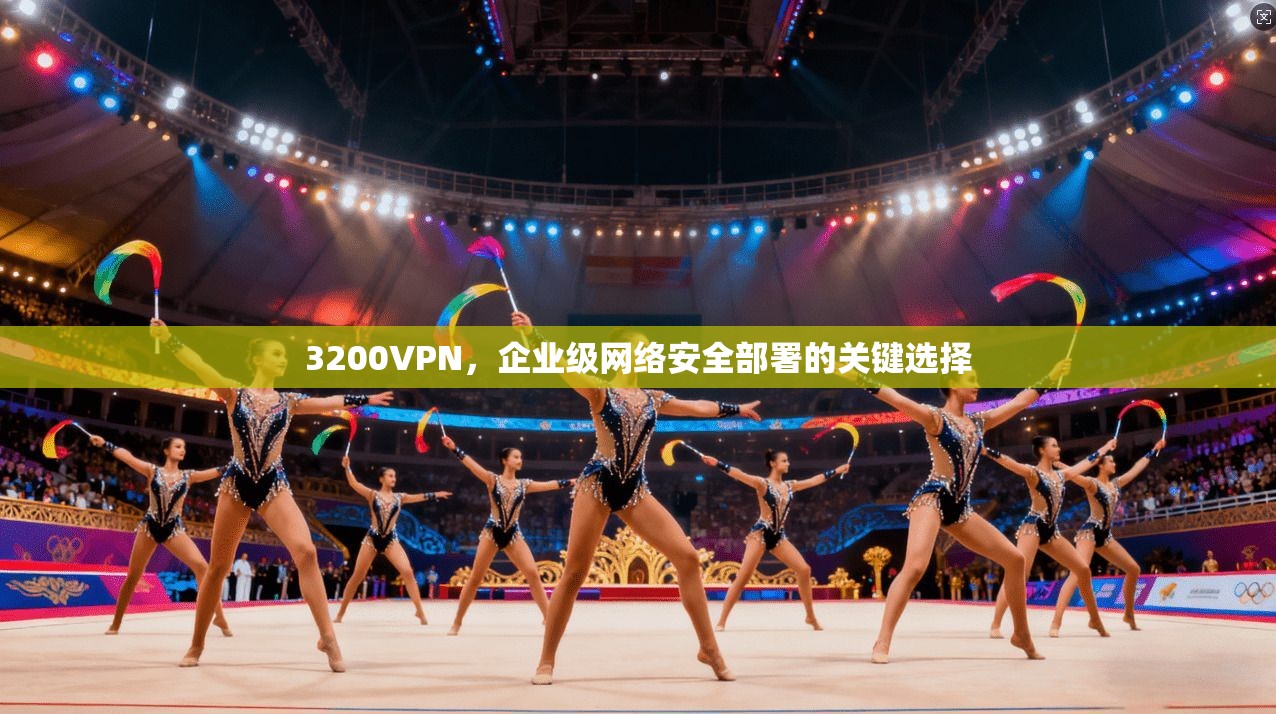 3200VPN，企业级网络安全部署的关键选择