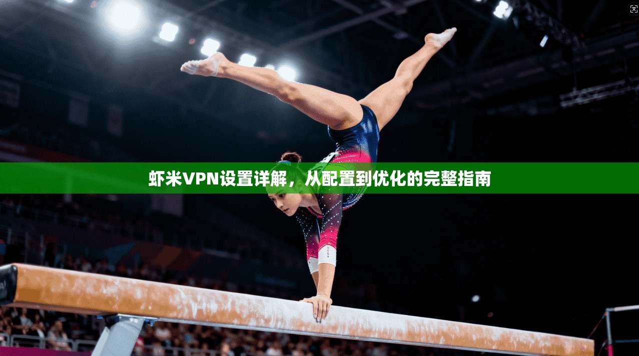 虾米VPN设置详解，从配置到优化的完整指南