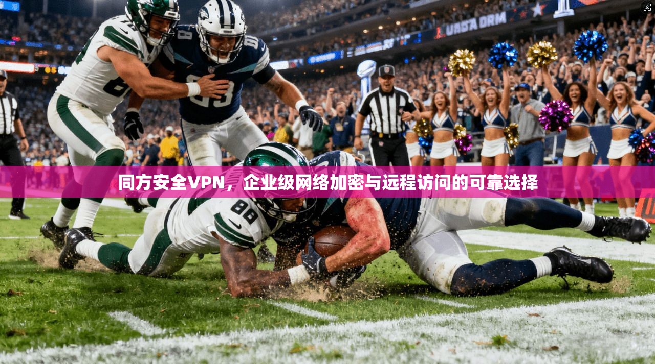 同方安全VPN，企业级网络加密与远程访问的可靠选择