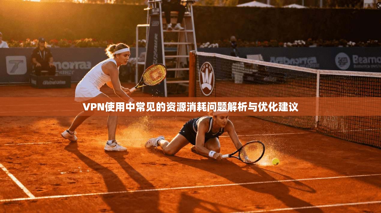 VPN使用中常见的资源消耗问题解析与优化建议