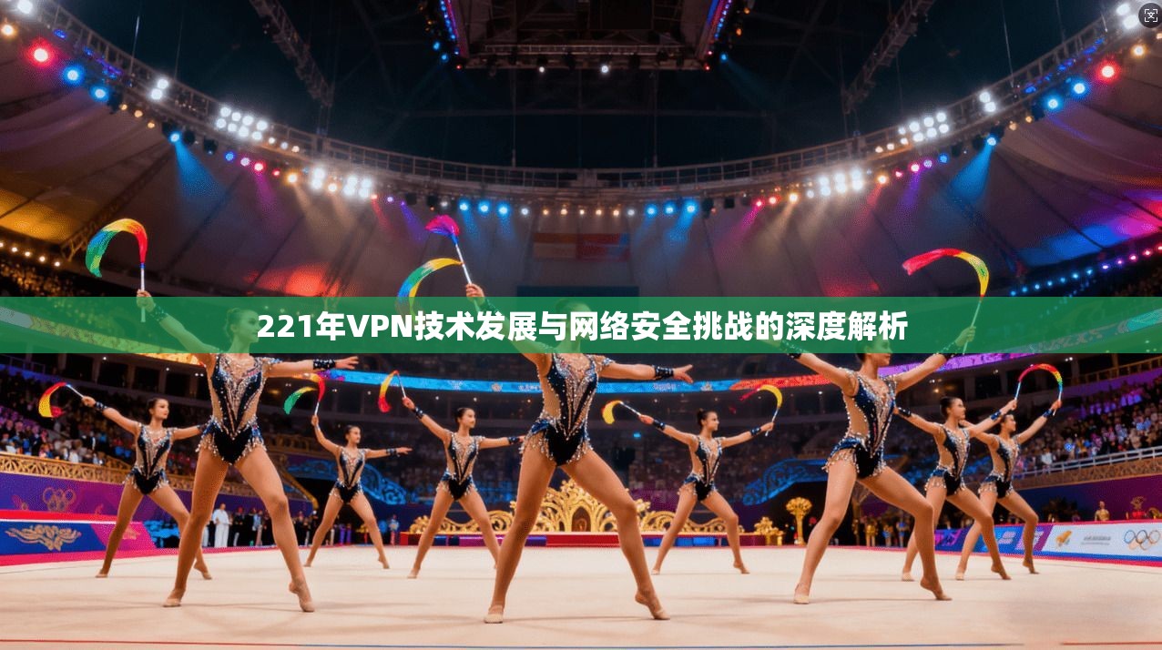 221年VPN技术发展与网络安全挑战的深度解析