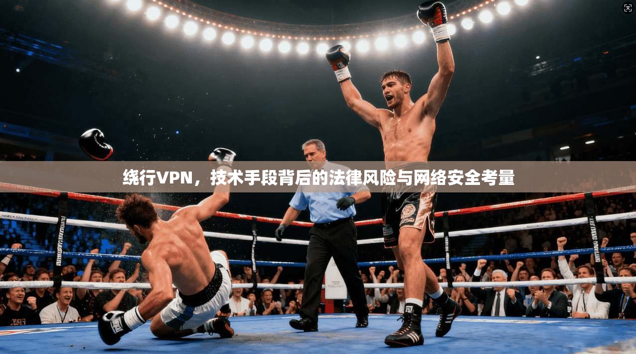 绕行VPN，技术手段背后的法律风险与网络安全考量
