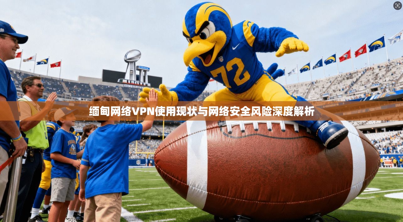 缅甸网络VPN使用现状与网络安全风险深度解析
