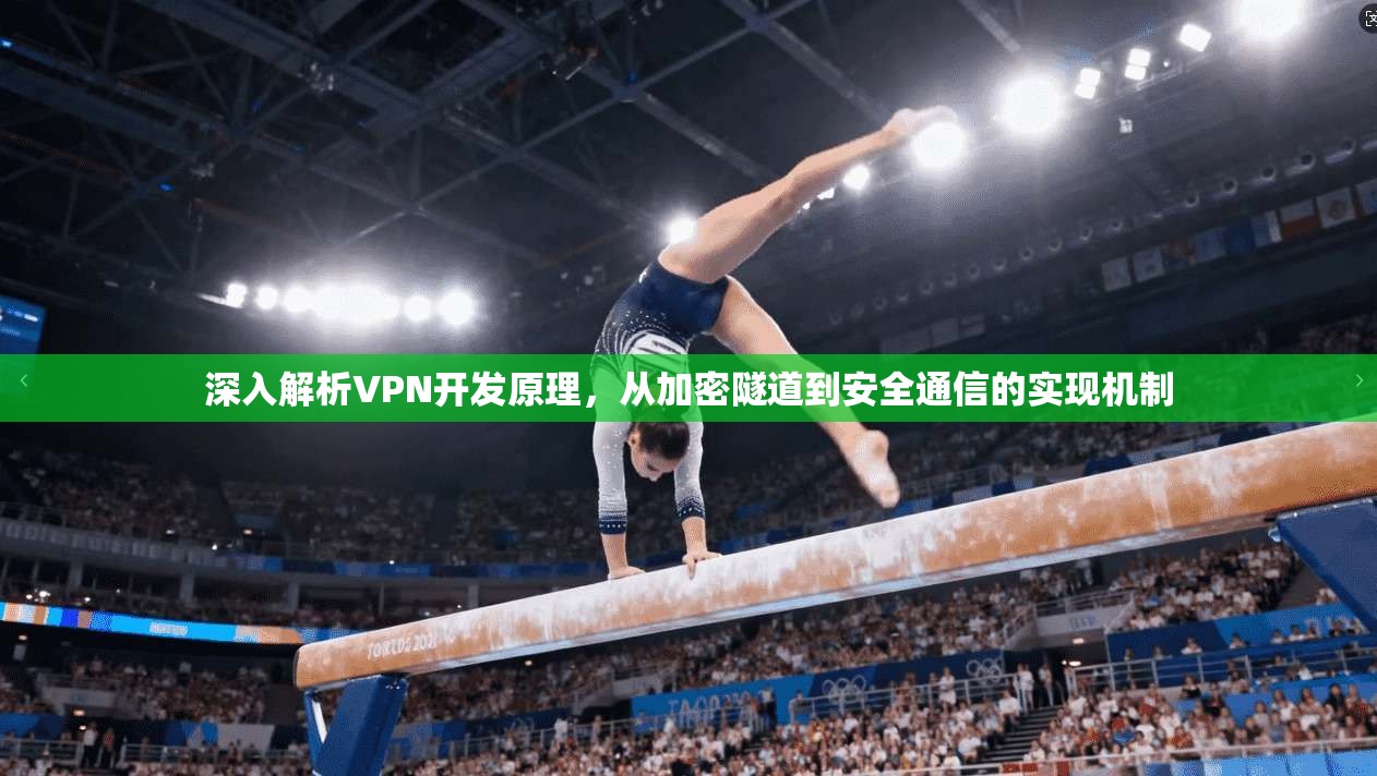 深入解析VPN开发原理，从加密隧道到安全通信的实现机制