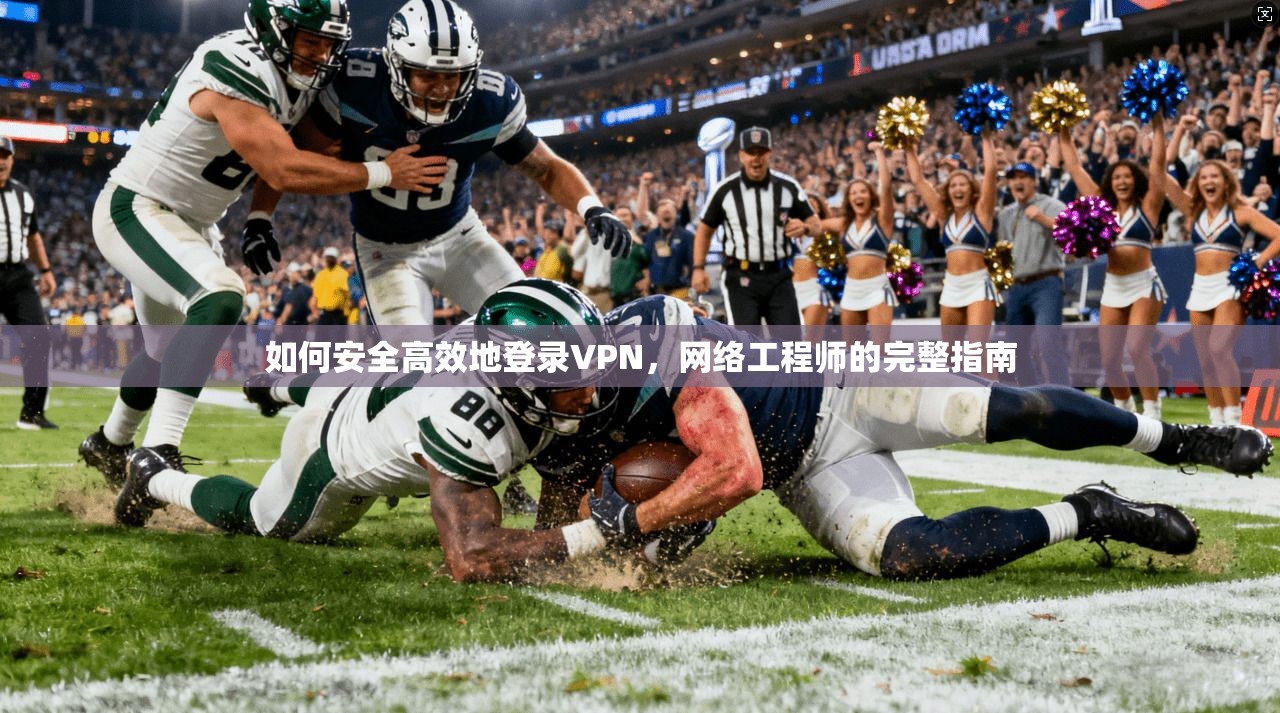 如何安全高效地登录VPN，网络工程师的完整指南