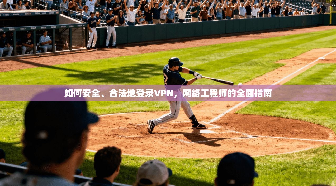 如何安全、合法地登录VPN，网络工程师的全面指南