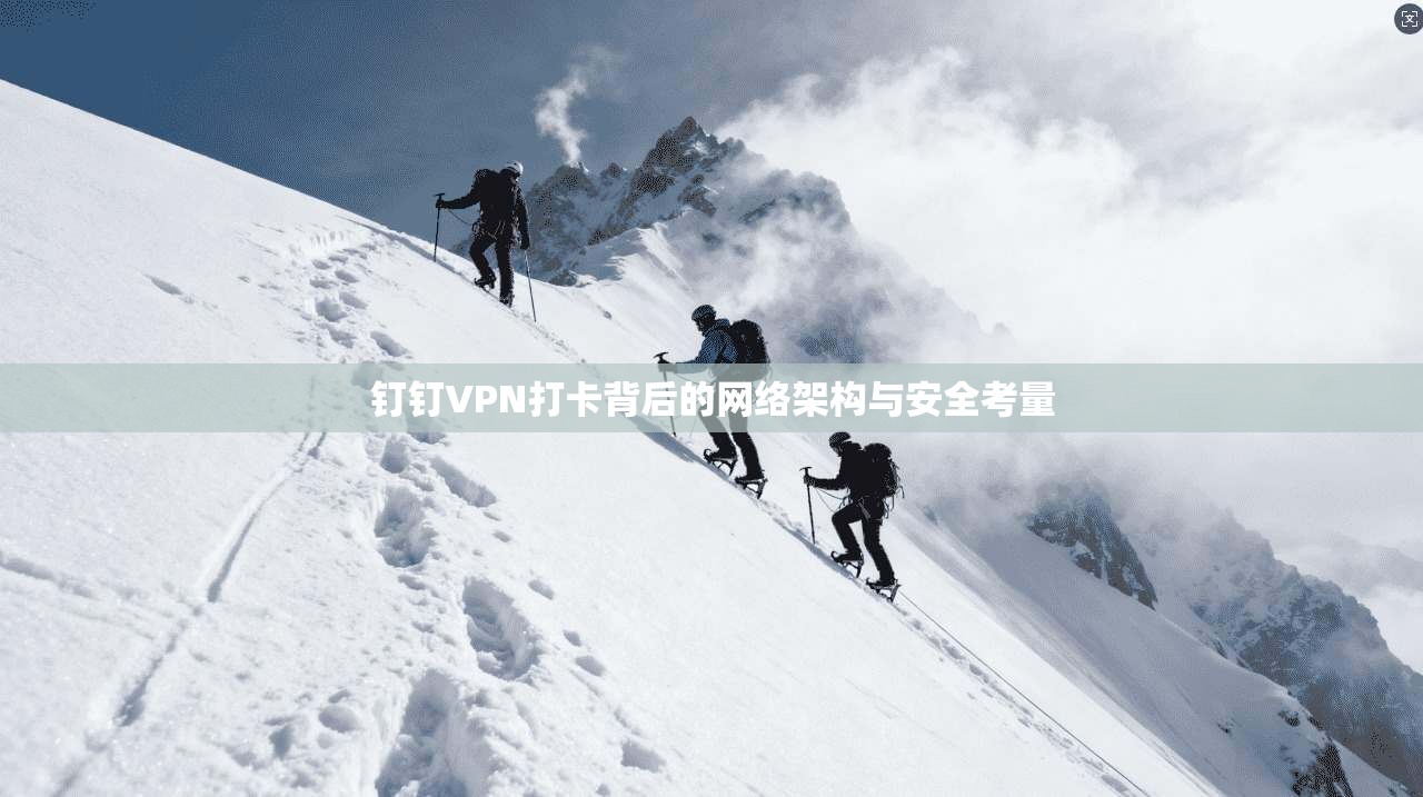 钉钉VPN打卡背后的网络架构与安全考量
