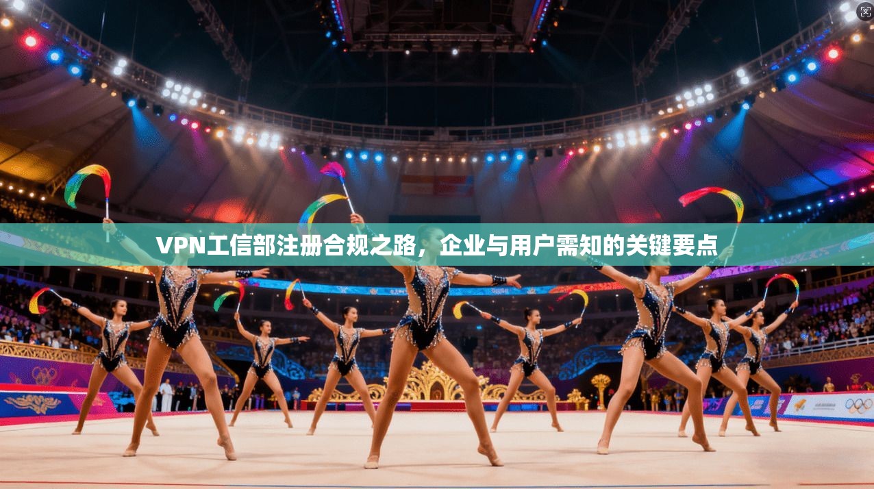 VPN工信部注册合规之路，企业与用户需知的关键要点