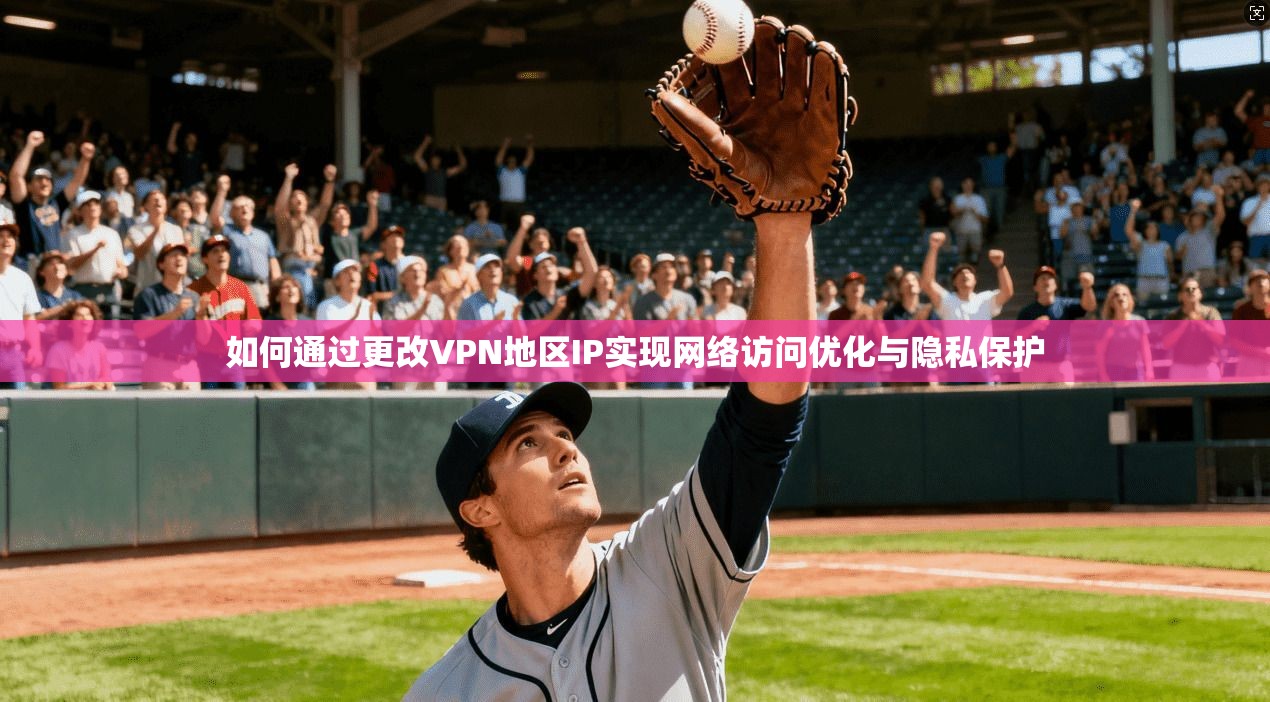如何通过更改VPN地区IP实现网络访问优化与隐私保护