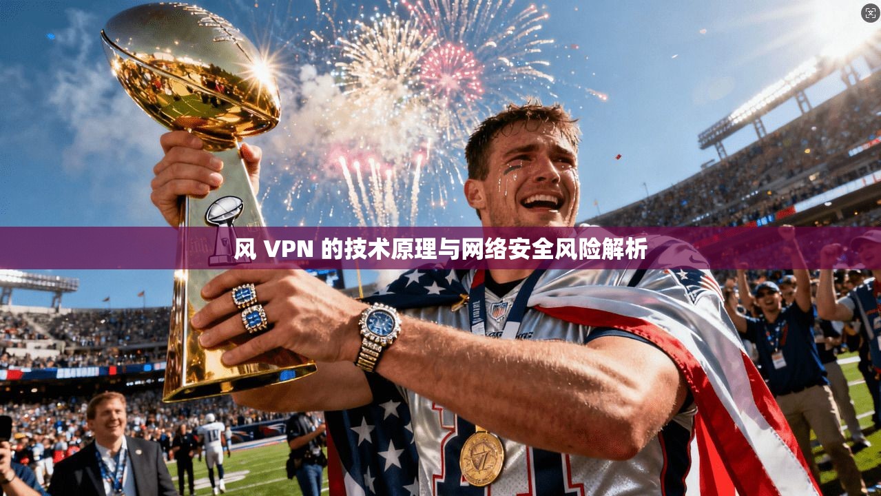 风 VPN 的技术原理与网络安全风险解析