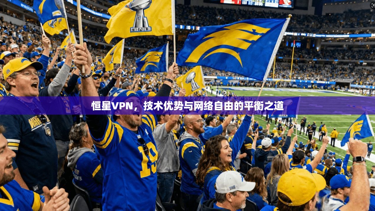 恒星VPN，技术优势与网络自由的平衡之道