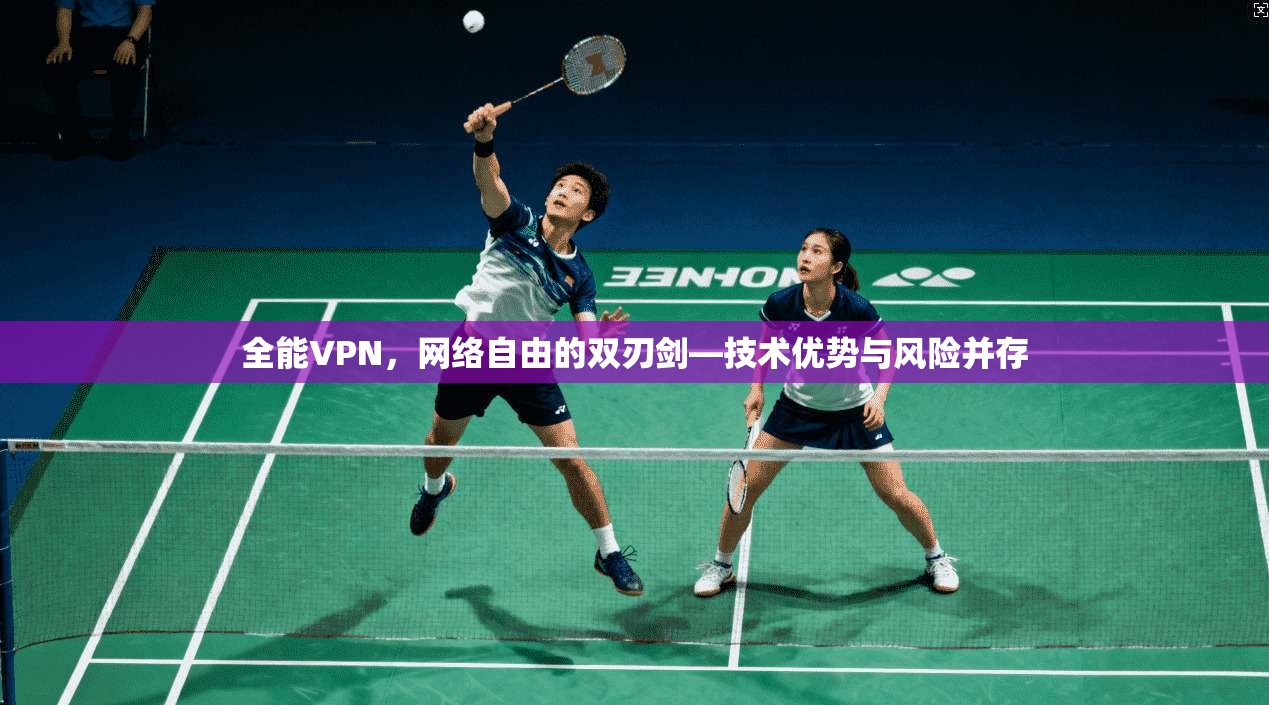 全能VPN，网络自由的双刃剑—技术优势与风险并存