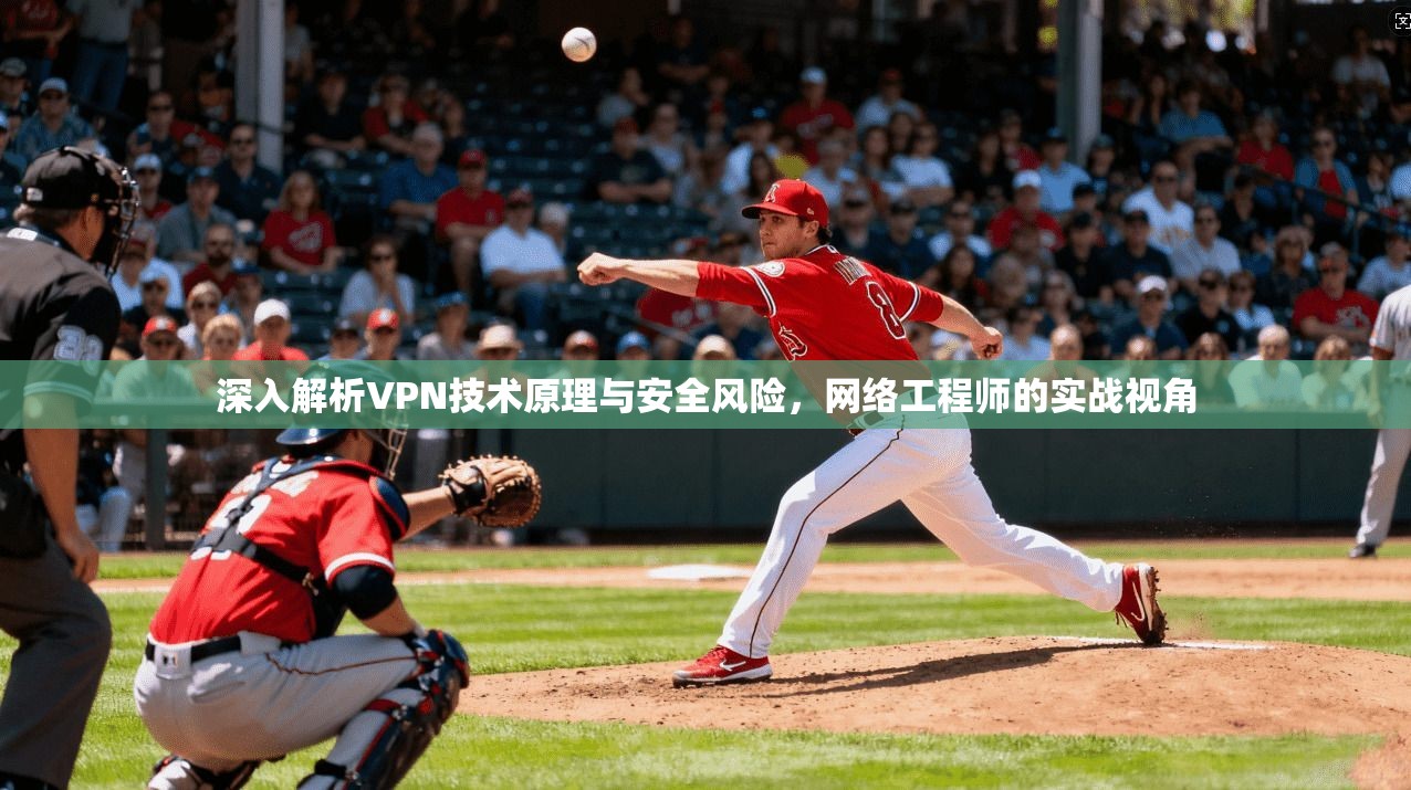 深入解析VPN技术原理与安全风险，网络工程师的实战视角